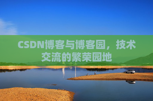 CSDN博客与博客园,技术交流的繁荣园地
